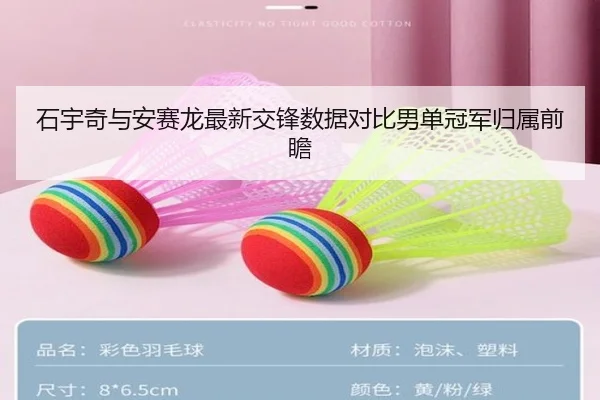 石宇奇与安赛龙最新交锋数据对比男单冠军归属前瞻